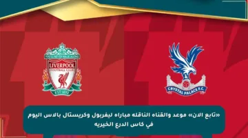 «تابع الآن» موعد والقناة الناقلة مباراة ليفربول وكريستال بالاس اليوم في كأس الدرع الخيرية